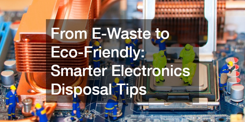 From E-Waste to Eco-Friendly: Smarter Electronics Disposal Tips